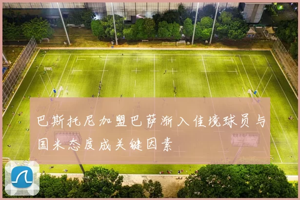 巴斯托尼加盟巴萨渐入佳境球员与国米态度成关键因素
