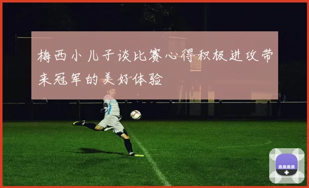 梅西小儿子谈比赛心得积极进攻带来冠军的美好体验